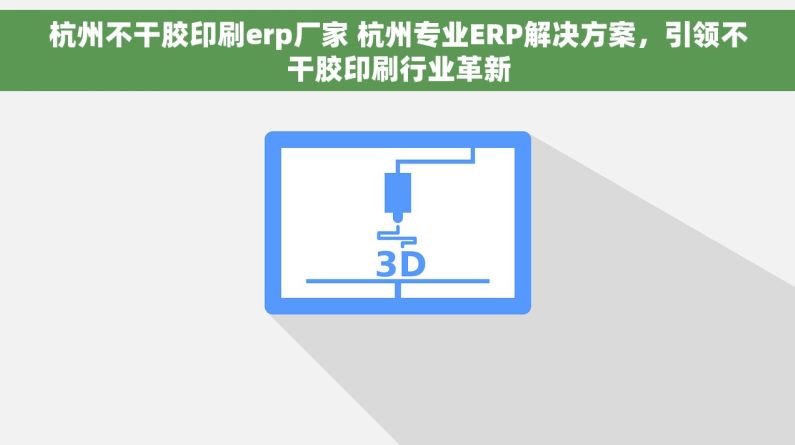 杭州不干胶印刷erp厂家 杭州专业ERP解决方案，引领不干胶印刷行业革新