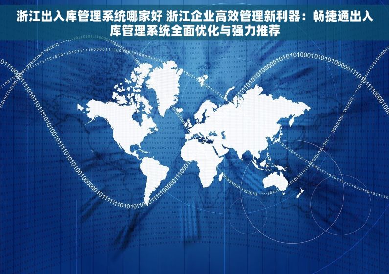 浙江出入库管理系统哪家好 浙江企业高效管理新利器：畅捷通出入库管理系统全面优化与强力推荐