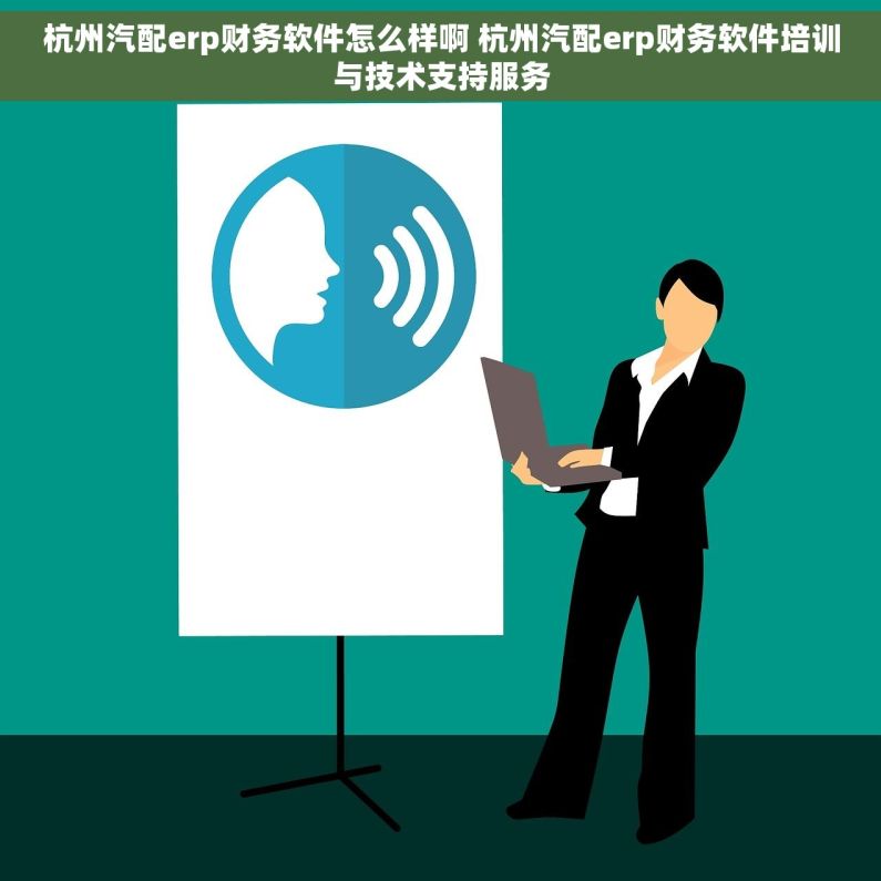 杭州汽配erp财务软件怎么样啊 杭州汽配erp财务软件培训与技术支持服务