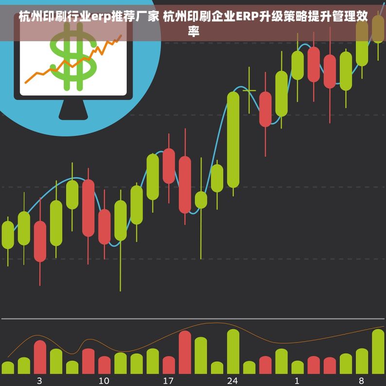 杭州印刷行业erp推荐厂家 杭州印刷企业ERP升级策略提升管理效率