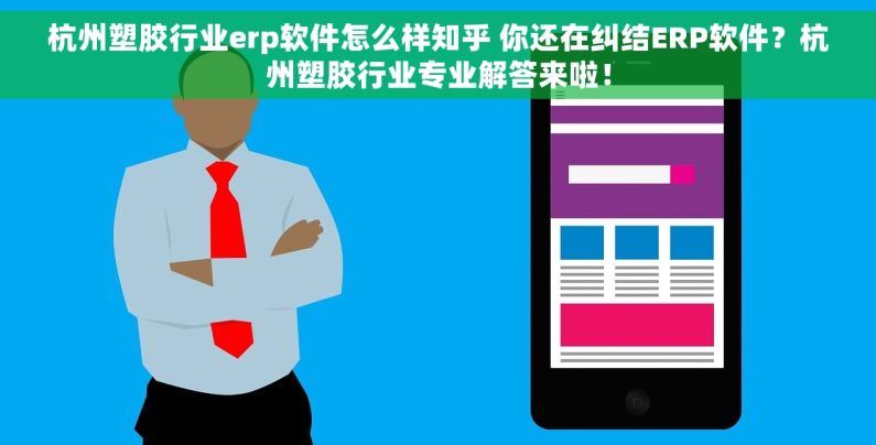 杭州塑胶行业erp软件怎么样知乎 你还在纠结ERP软件？杭州塑胶行业专业解答来啦！