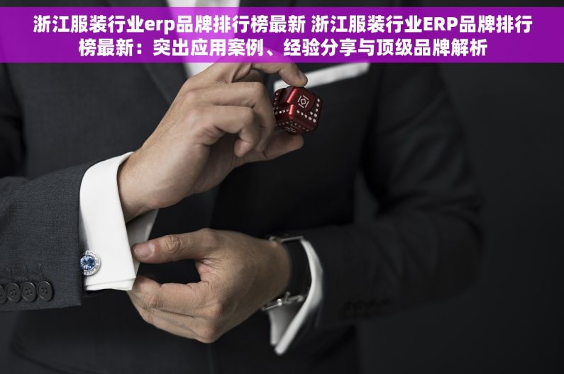 浙江服装行业erp品牌排行榜最新 浙江服装行业ERP品牌排行榜最新：突出应用案例、经验分享与顶级品牌解析