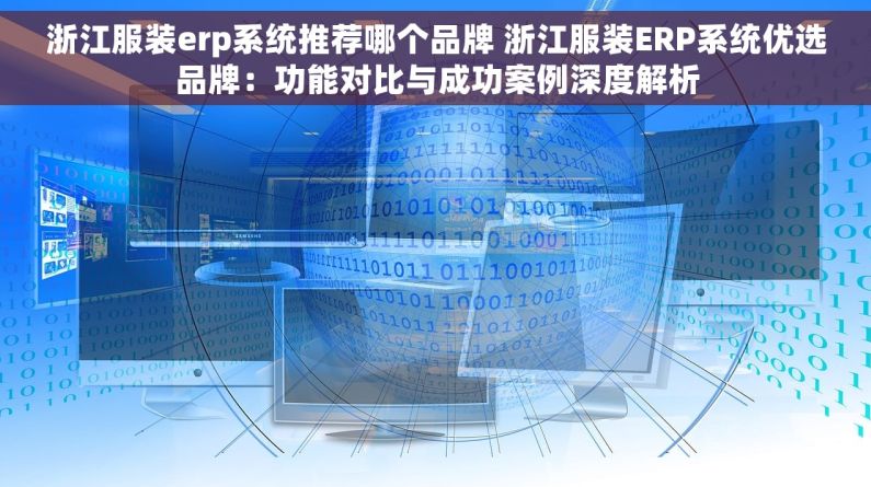 浙江服装erp系统推荐哪个品牌 浙江服装ERP系统优选品牌：功能对比与成功案例深度解析