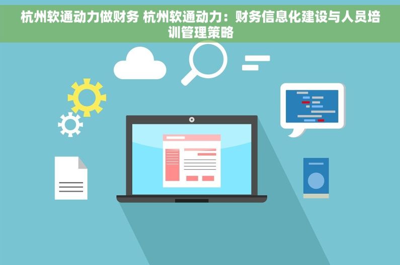 杭州软通动力做财务 杭州软通动力：财务信息化建设与人员培训管理策略