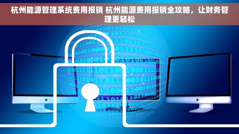 杭州能源管理系统费用报销 杭州能源费用报销全攻略，让财务管理更轻松