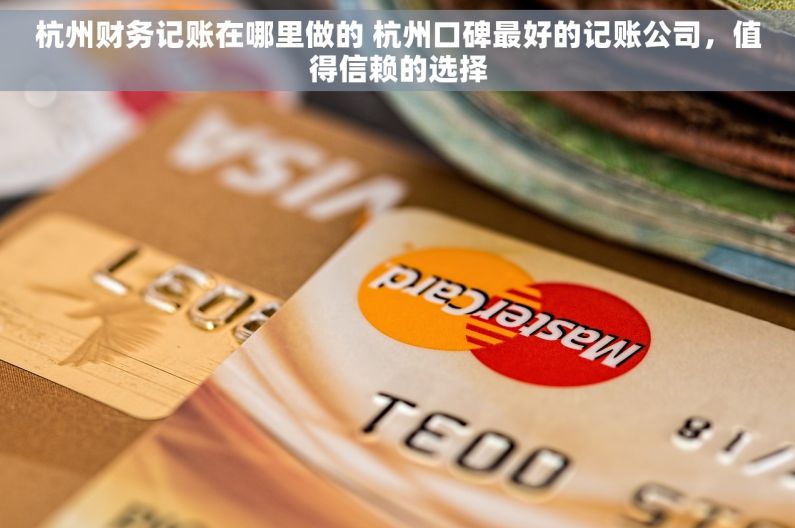 杭州财务记账在哪里做的 杭州口碑最好的记账公司，值得信赖的选择