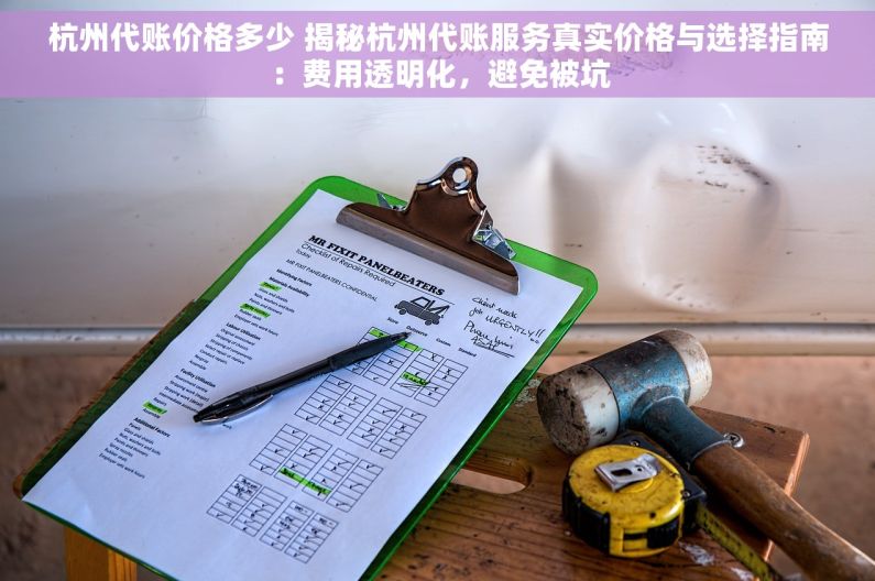 杭州代账价格多少 揭秘杭州代账服务真实价格与选择指南：费用透明化，避免被坑