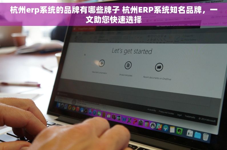 杭州erp系统的品牌有哪些牌子 杭州ERP系统知名品牌，一文助您快速选择