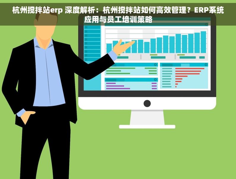 杭州搅拌站erp 深度解析：杭州搅拌站如何高效管理？ERP系统应用与员工培训策略