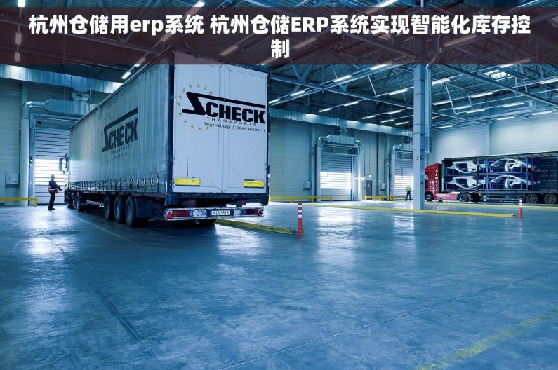 杭州仓储用erp系统 杭州仓储ERP系统实现智能化库存控制