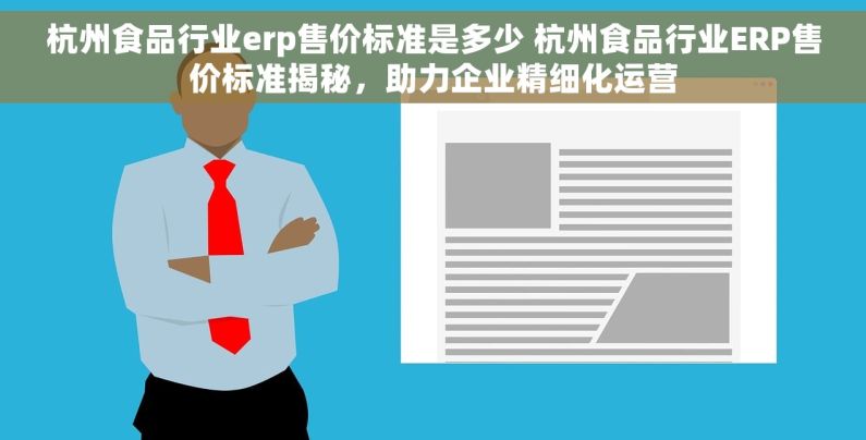 杭州食品行业erp售价标准是多少 杭州食品行业ERP售价标准揭秘，助力企业精细化运营