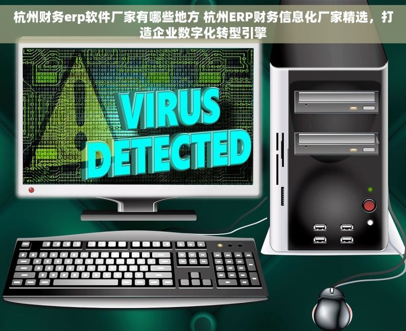 杭州财务erp软件厂家有哪些地方 杭州ERP财务信息化厂家精选，打造企业数字化转型引擎