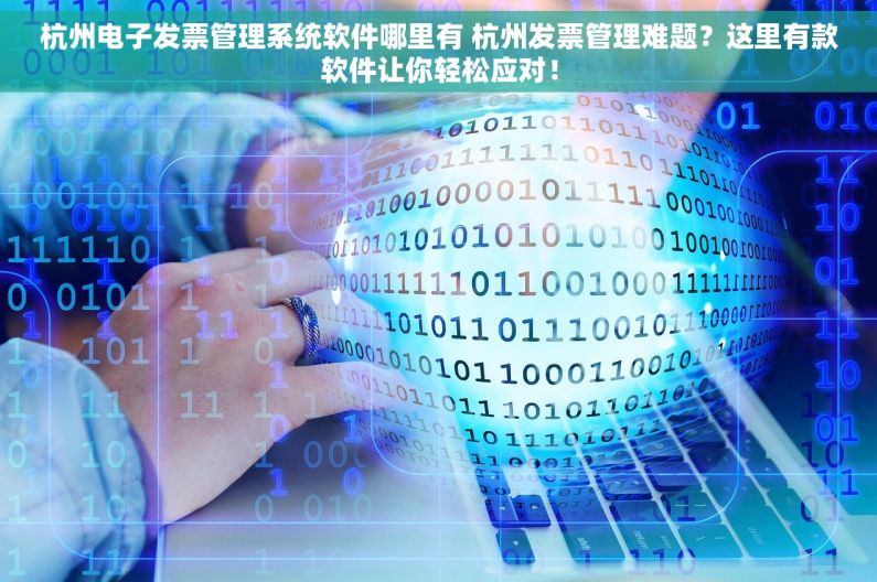 杭州电子发票管理系统软件哪里有 杭州发票管理难题？这里有款软件让你轻松应对！