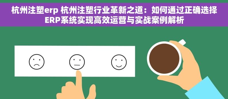杭州注塑erp 杭州注塑行业革新之道：如何通过正确选择ERP系统实现高效运营与实战案例解析
