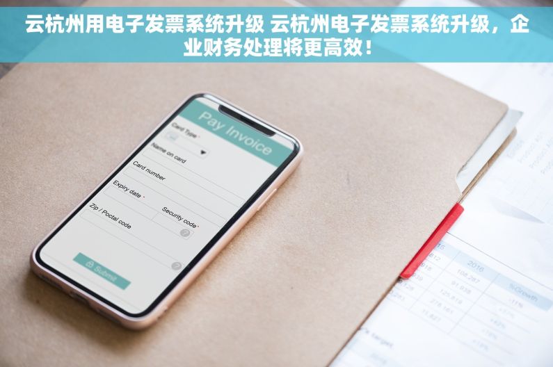 云杭州用电子发票系统升级 云杭州电子发票系统升级，企业财务处理将更高效！