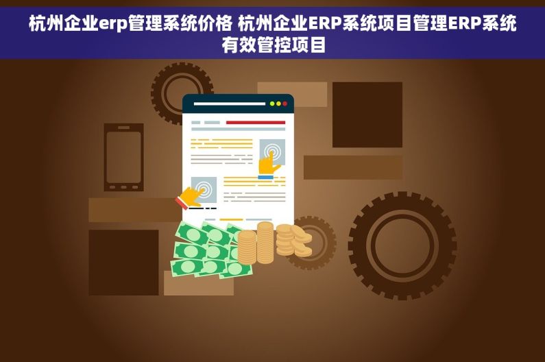 杭州企业erp管理系统价格 杭州企业ERP系统项目管理ERP系统有效管控项目