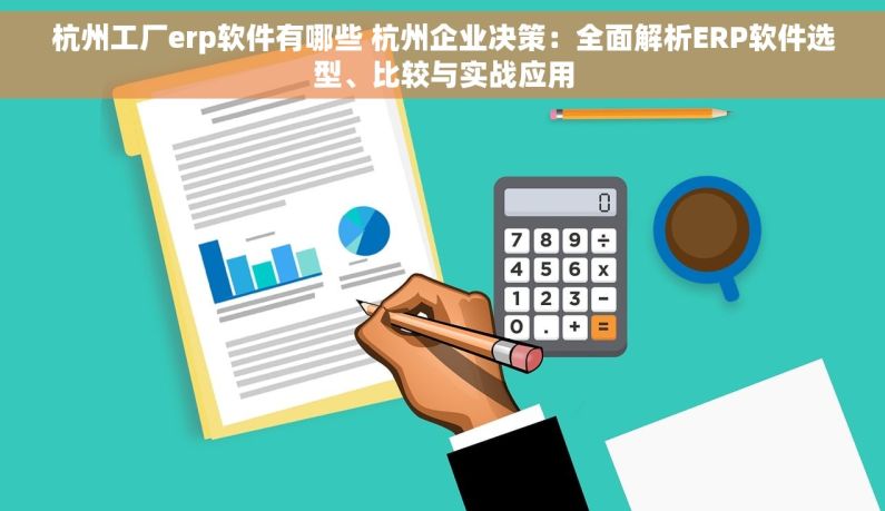 杭州工厂erp软件有哪些 杭州企业决策：全面解析ERP软件选型、比较与实战应用