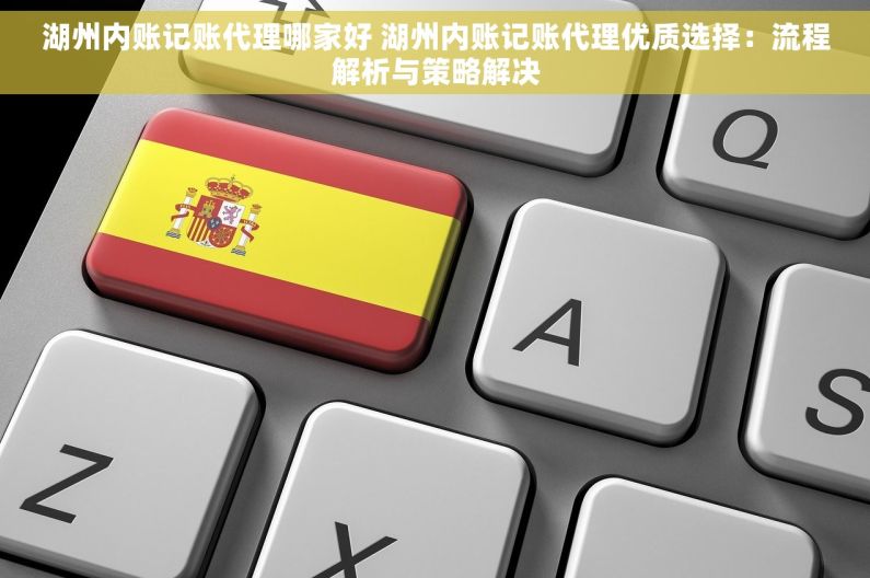 湖州内账记账代理哪家好 湖州内账记账代理优质选择：流程解析与策略解决