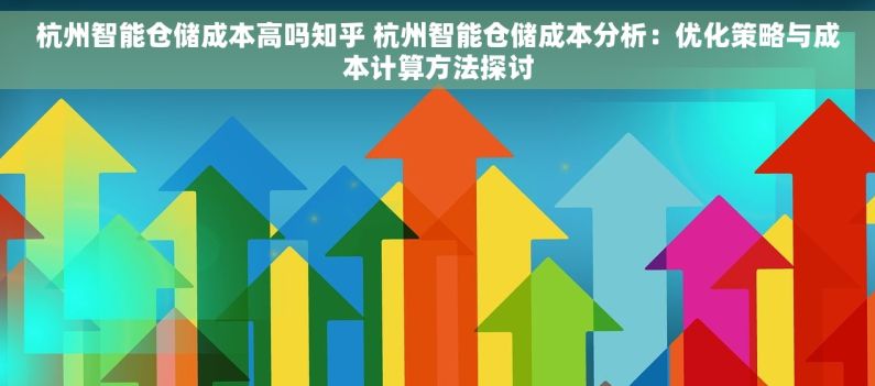 杭州智能仓储成本高吗知乎 杭州智能仓储成本分析：优化策略与成本计算方法探讨