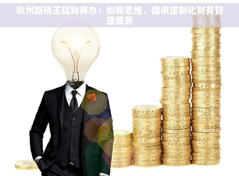 杭州路桥王猛财务办：创新思维，提供定制化财务管理服务