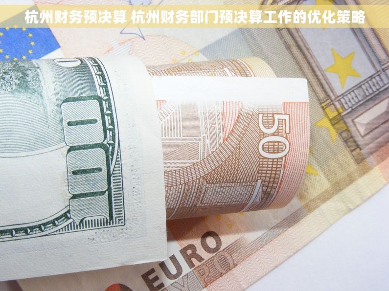 杭州财务预决算 杭州财务部门预决算工作的优化策略