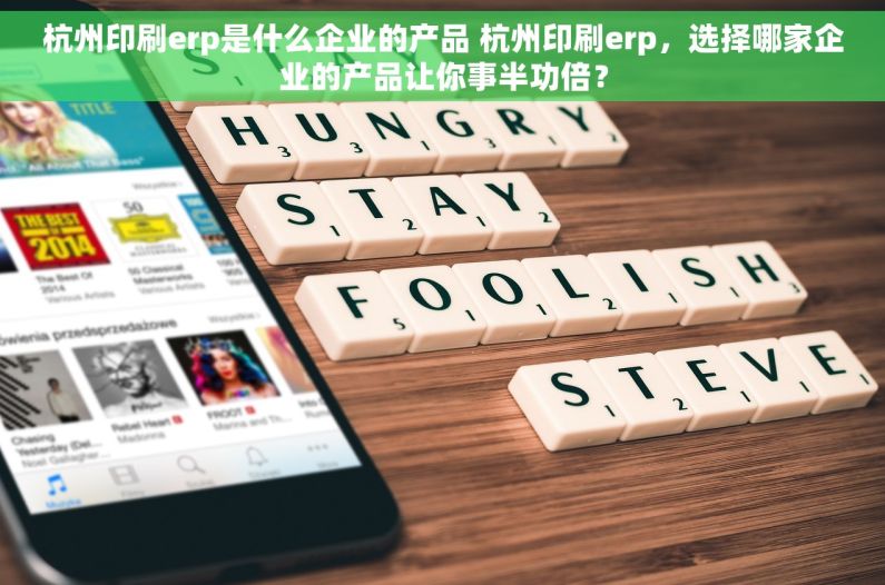 杭州印刷erp是什么企业的产品 杭州印刷erp，选择哪家企业的产品让你事半功倍？