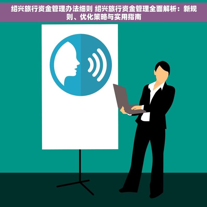 绍兴旅行资金管理办法细则 绍兴旅行资金管理全面解析：新规则、优化策略与实用指南