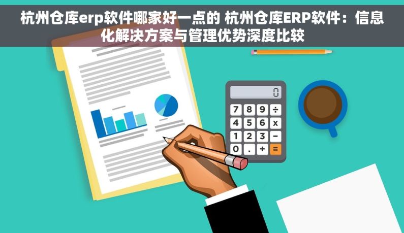 杭州仓库erp软件哪家好一点的 杭州仓库ERP软件：信息化解决方案与管理优势深度比较
