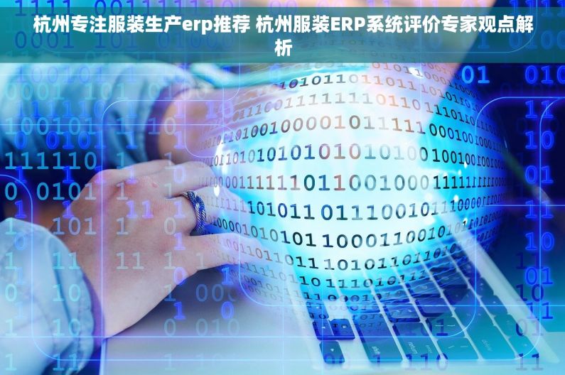 杭州专注服装生产erp推荐 杭州服装ERP系统评价专家观点解析