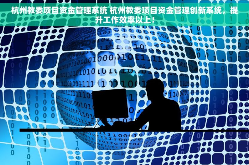 杭州教委项目资金管理系统 杭州教委项目资金管理创新系统，提升工作效率以上！