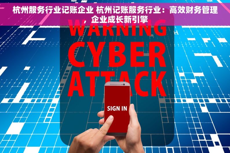 杭州服务行业记账企业 杭州记账服务行业：高效财务管理，企业成长新引擎