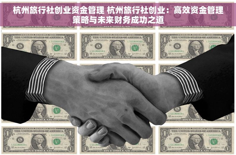 杭州旅行社创业资金管理 杭州旅行社创业：高效资金管理策略与未来财务成功之道