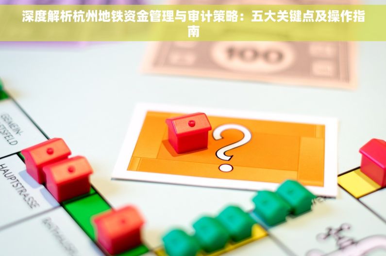 深度解析杭州地铁资金管理与审计策略：五大关键点及操作指南