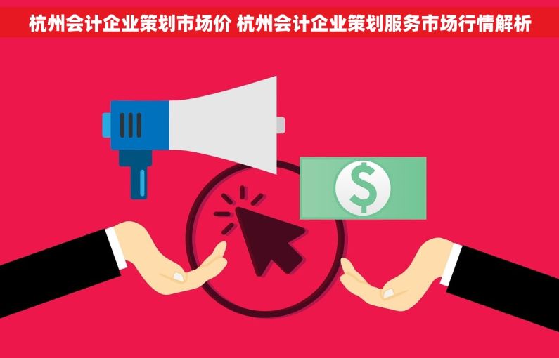 杭州会计企业策划市场价 杭州会计企业策划服务市场行情解析