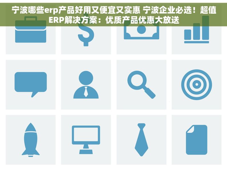 宁波哪些erp产品好用又便宜又实惠 宁波企业必选！超值ERP解决方案：优质产品优惠大放送