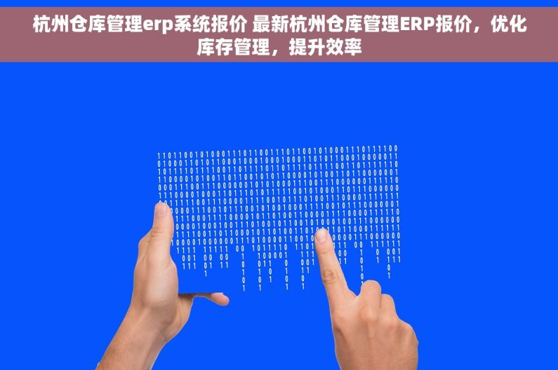 杭州仓库管理erp系统报价 最新杭州仓库管理ERP报价，优化库存管理，提升效率