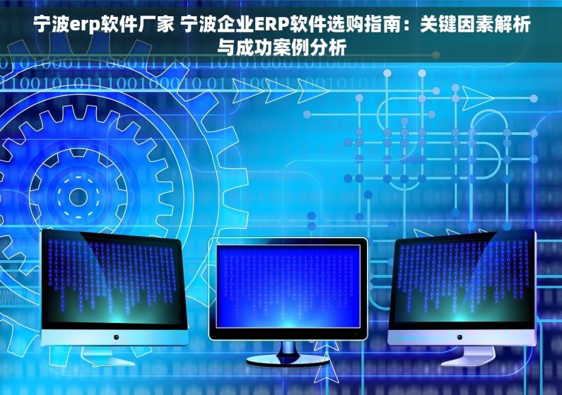 宁波erp软件厂家 宁波企业ERP软件选购指南：关键因素解析与成功案例分析