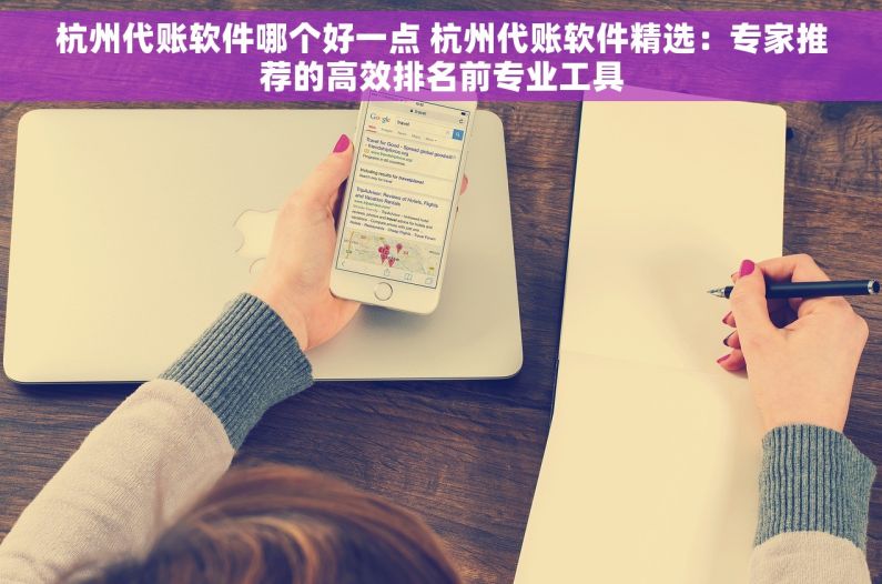 杭州代账软件哪个好一点 杭州代账软件精选：专家推荐的高效排名前专业工具