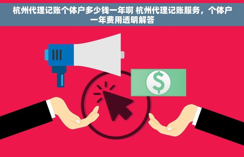杭州代理记账个体户多少钱一年啊 杭州代理记账服务，个体户一年费用透明解答