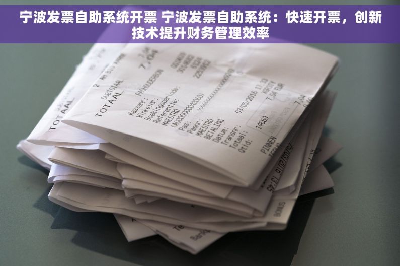 宁波发票自助系统开票 宁波发票自助系统：快速开票，创新技术提升财务管理效率