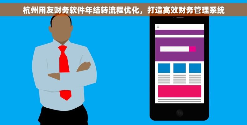 杭州用友财务软件年结转流程优化，打造高效财务管理系统