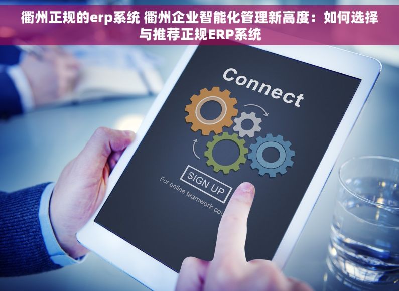 衢州正规的erp系统 衢州企业智能化管理新高度：如何选择与推荐正规ERP系统