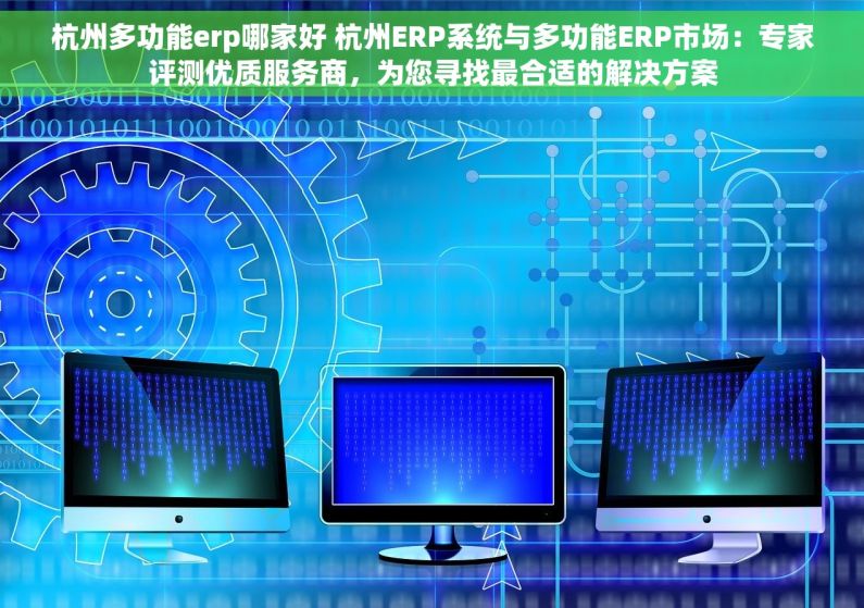 杭州多功能erp哪家好 杭州ERP系统与多功能ERP市场：专家评测优质服务商，为您寻找最合适的解决方案
