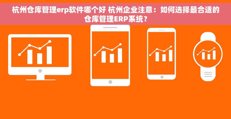 杭州仓库管理erp软件哪个好 杭州企业注意：如何选择最合适的仓库管理ERP系统？