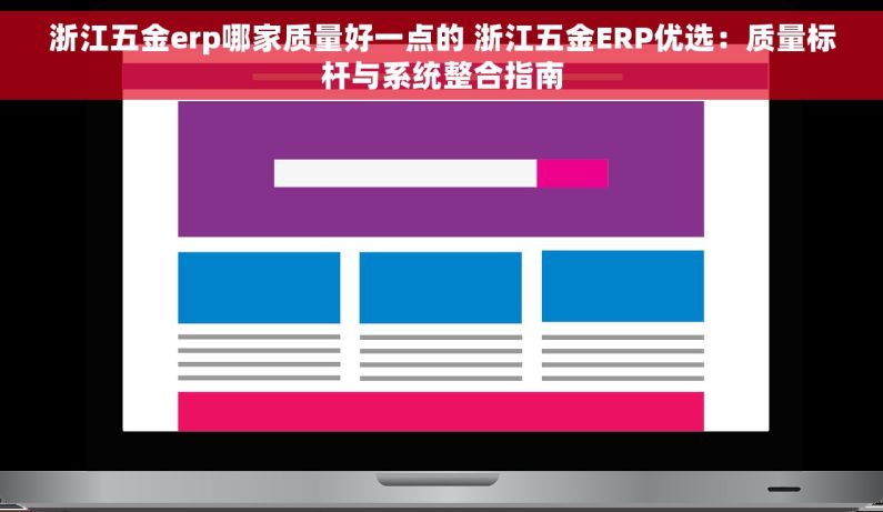 浙江五金erp哪家质量好一点的 浙江五金ERP优选：质量标杆与系统整合指南