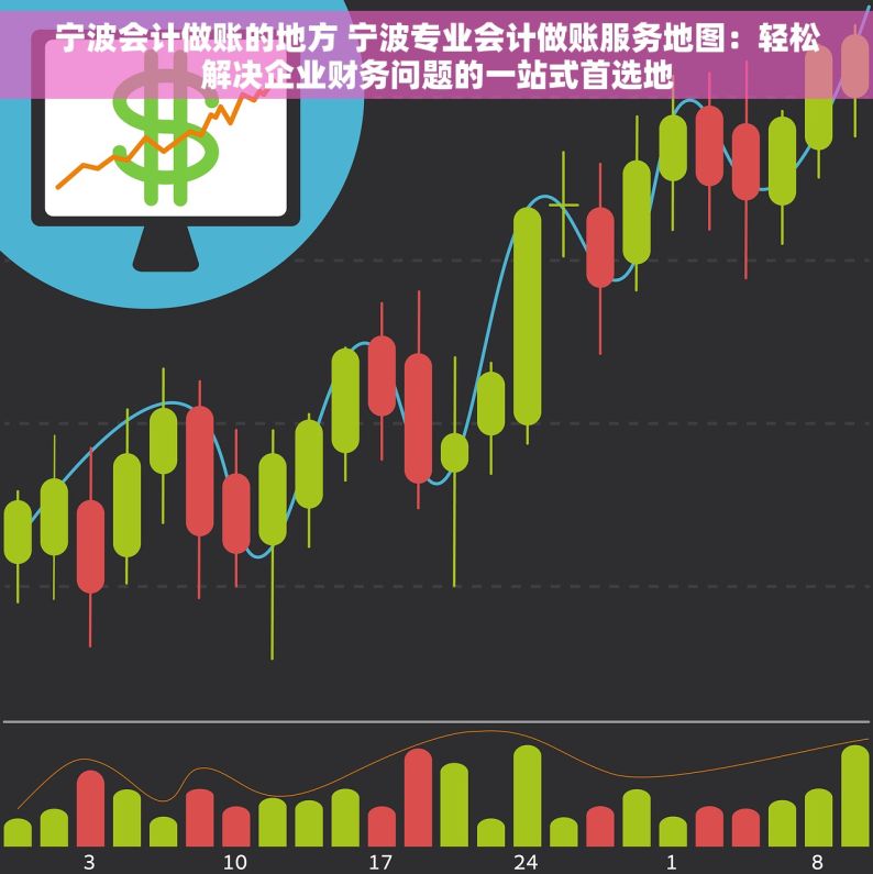 宁波会计做账的地方 宁波专业会计做账服务地图：轻松解决企业财务问题的一站式首选地