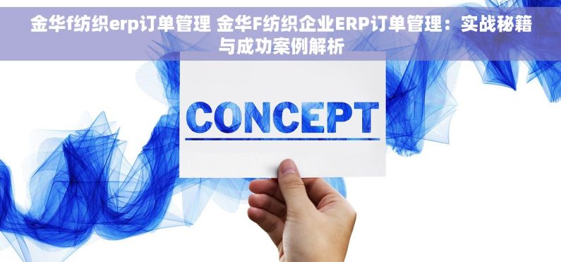 金华f纺织erp订单管理 金华F纺织企业ERP订单管理：实战秘籍与成功案例解析