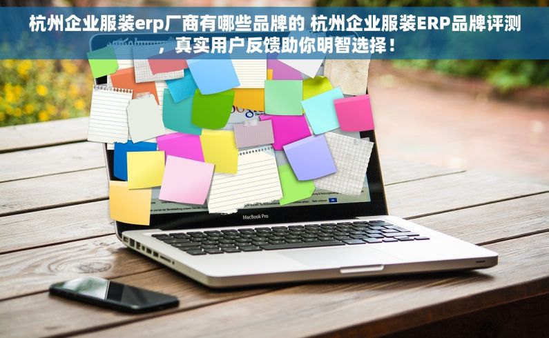 杭州企业服装erp厂商有哪些品牌的 杭州企业服装ERP品牌评测，真实用户反馈助你明智选择！