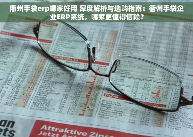 衢州手袋erp哪家好用 深度解析与选购指南：衢州手袋企业ERP系统，哪家更值得信赖？