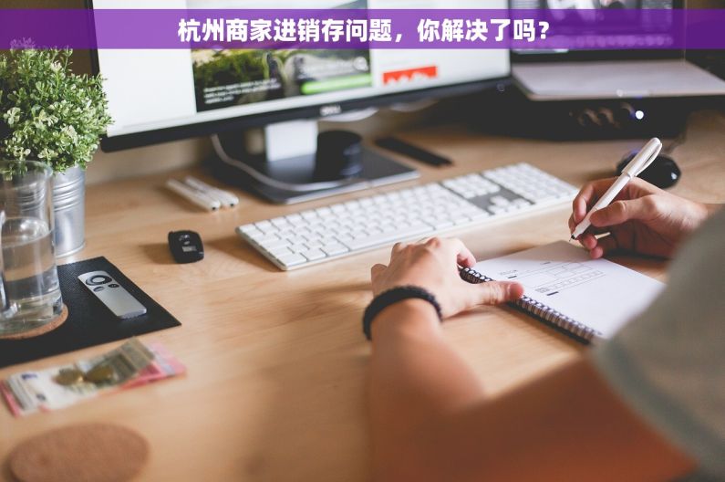 杭州商家进销存问题，你解决了吗？